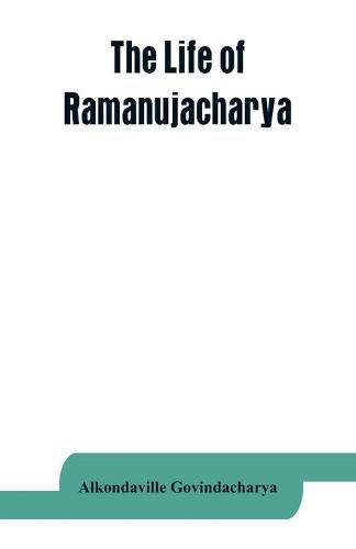 Cover image for The life of Ramanujacharya: The exponent of the Visishtadvaita philosophy