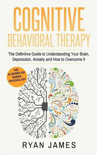 Cover image for Cognitive Behavioral Therapy: The Definitive Guide to Understanding Your Brain, Depression, Anxiety and How to Over Come It (Cognitive Behavioral Therapy Series) (Volume 1)