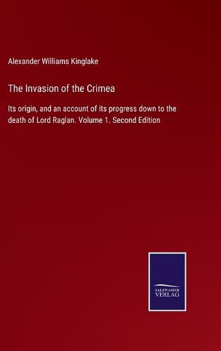 Cover image for The Invasion of the Crimea: Its origin, and an account of its progress down to the death of Lord Raglan. Volume 1. Second Edition