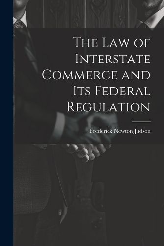Cover image for The Law of Interstate Commerce and Its Federal Regulation