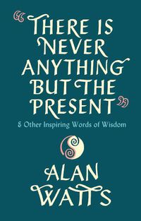 Cover image for There Is Never Anything But The Present: & Other Inspiring Words of Wisdom