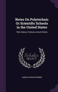 Cover image for Notes on Polytechnic or Scientific Schools in the United States: Their Nature, Position, Aims & Wants