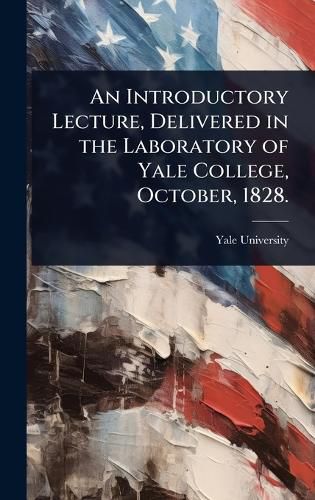 Cover image for An Introductory Lecture, Delivered in the Laboratory of Yale College, October, 1828.