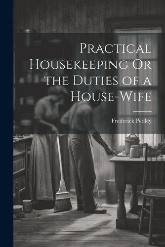 Cover image for Practical Housekeeping Or the Duties of a House-Wife