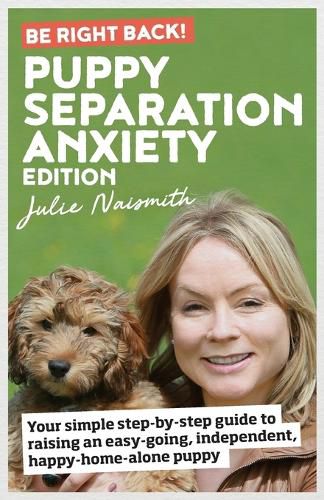 Cover image for Be Right Back! Puppy Separation Anxiety Edition: Your simple step-by-step guide to raising an easy-going, independent, happy-home-alone puppy