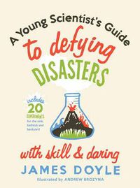 Cover image for A Young Scientist's Guide to Defying Disasters with Skill and Daring: Includes 20 Experiments for the Sink, Bathtub and Backyard