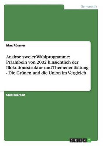 Analyse zweier Wahlprogramme: Praambeln von 2002 hinsichtlich der Illokutionsstruktur und Themenentfaltung - Die Grunen und die Union im Vergleich