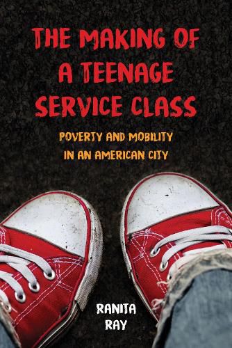 Cover image for The Making of a Teenage Service Class: Poverty and Mobility in an American City