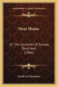 Cover image for Near Home: Or the Countries of Europe Described (1866)