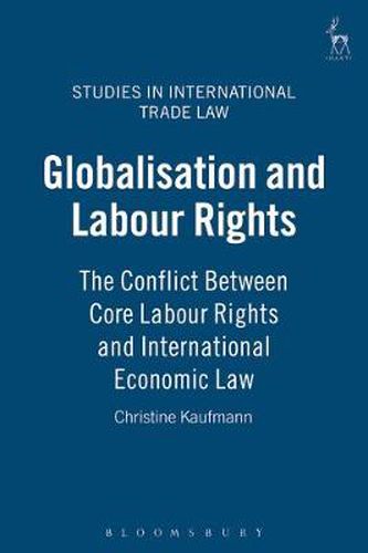 Cover image for Globalisation and Labour Rights: The Conflict Between Core Labour Rights and International Economic Law