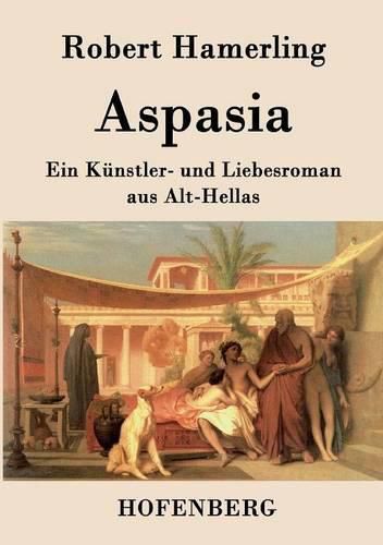 Aspasia: Ein Kunstler- und Liebesroman aus Alt-Hellas