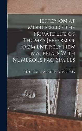 Cover image for Jefferson at Monticello. the Private Life of Thomas Jefferson. From Entirely New Materials With Numerous Fac-Similes