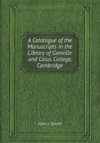 Cover image for A Catalogue of the Manuscripts in the Library of Gonville and Caius College, Cambridge