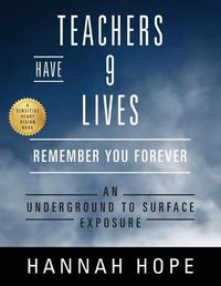 Cover image for Teachers Have 9 Lives: Remember You Forever An Underground to Surface Exposure