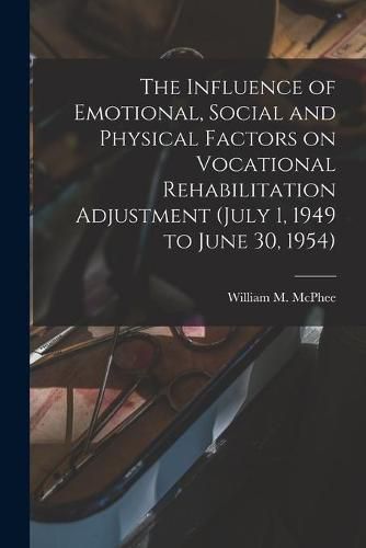 The Influence of Emotional, Social and Physical Factors on Vocational Rehabilitation Adjustment (July 1, 1949 to June 30, 1954)