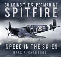 Cover image for Building the Supermarine Spitfire: Speed in the Skies