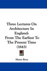 Cover image for Three Lectures On Architecture In England: From The Earliest To The Present Time (1843)