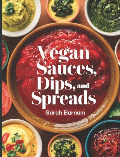 The Vegan Sauces, Dips, and Spreads Cookbook