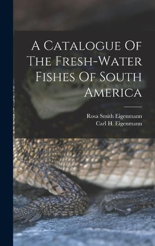 A Catalogue Of The Fresh-water Fishes Of South America