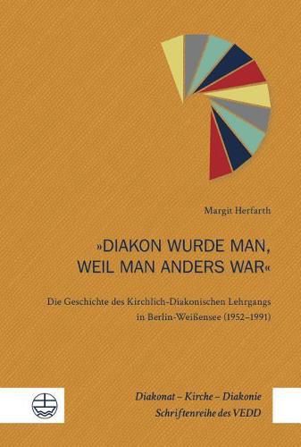 Cover image for Diakon Wurde Man, Weil Man Anders War: Die Geschichte Des Kirchlich-Diakonischen Lehrgangs in Berlin-Weissensee (1952-1991)
