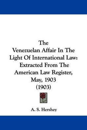 Cover image for The Venezuelan Affair in the Light of International Law: Extracted from the American Law Register, May, 1903 (1903)