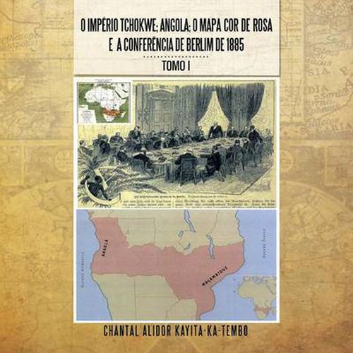 Cover image for O Imperio Tchokwe; Angola; O Mapa Cor - de - Rosa E a Confere Ncia de Berlim de 1885: Tomo I