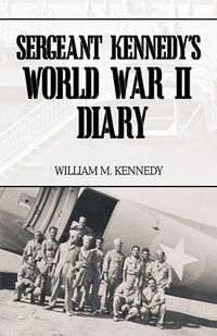 Cover image for Sergeant Kennedy's World War II Diary: An Account of His Three Years Overseas in the Army Air Force