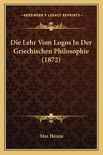 Cover image for Die Lehr Vom Logos in Der Griechischen Philosophie (1872)