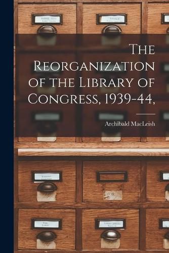 Cover image for The Reorganization of the Library of Congress, 1939-44,