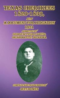 Cover image for Texas Cherokees 1820-1839: with A Document For Litigation, 1921 Submitted by George W. Fields, Lawyer, Oklahoma City, Oklahoma