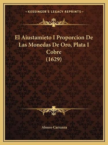 Cover image for El Aiustamieto I Proporcion de Las Monedas de Oro, Plata I Cobre (1629)