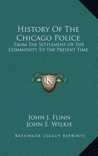 Cover image for History of the Chicago Police: From the Settlement of the Community to the Present Time