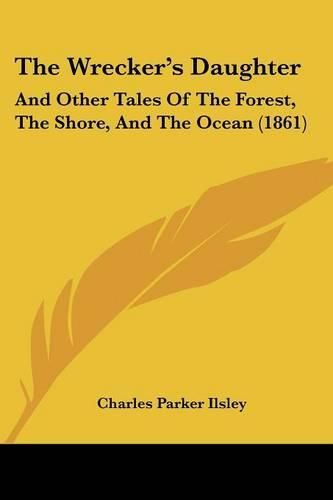 The Wrecker's Daughter: And Other Tales of the Forest, the Shore, and the Ocean (1861)