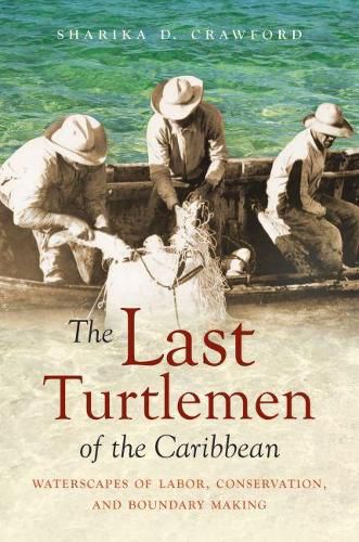 Cover image for The Last Turtlemen of the Caribbean: Waterscapes of Labor, Conservation, and Boundary Making