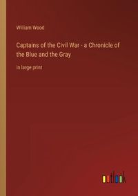 Cover image for Captains of the Civil War - a Chronicle of the Blue and the Gray