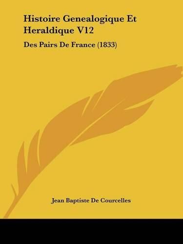 Histoire Genealogique Et Heraldique V12: Des Pairs de France (1833)