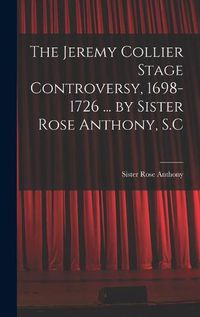 Cover image for The Jeremy Collier Stage Controversy, 1698-1726 ... by Sister Rose Anthony, S.C