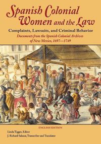 Cover image for Spanish Colonial Women and the Law: Complaints, Lawsuits, and Criminal Behavior: Documents from the Spanish Colonial Archives of New Mexico, 1697-1749