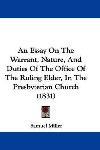 Cover image for An Essay on the Warrant, Nature, and Duties of the Office of the Ruling Elder, in the Presbyterian Church (1831)