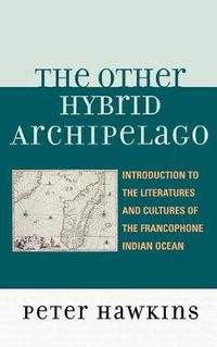 Cover image for The Other Hybrid Archipelago: Introduction to the Literatures and Cultures of the Francophone Indian Ocean