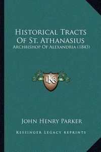 Cover image for Historical Tracts of St. Athanasius: Archbishop of Alexandria (1843)