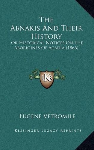 Cover image for The Abnakis and Their History: Or Historical Notices on the Aborigines of Acadia (1866)