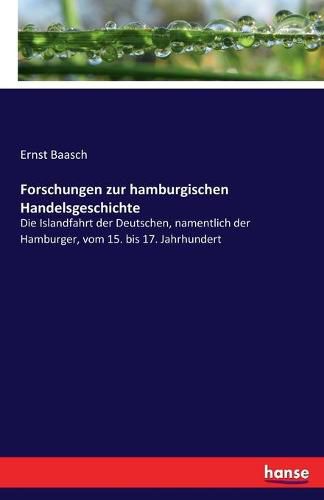 Cover image for Forschungen zur hamburgischen Handelsgeschichte: Die Islandfahrt der Deutschen, namentlich der Hamburger, vom 15. bis 17. Jahrhundert