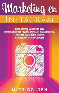 Cover image for Marketing en Instagram: Como dominar su nicho en 2019 promocionando su pequena empresa y marca personal en una red social super popular y aprovechar a sus influencers (Spanish Edition)