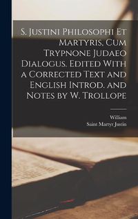 Cover image for S. Justini Philosophi Et Martyris, Cum Trypnone Judaeo Dialogus. Edited With a Corrected Text and English Introd. and Notes by W. Trollope