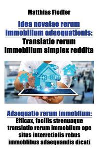 Cover image for Idea novatae rerum immobilium adaequationis: Translatio rerum immobilium simplex reddita: Adaequatio rerum immoblium: Efficax, facilis strenuaque translatio rerum immoblium ope situs interretialis rebus immoblibus adaequandis dicati