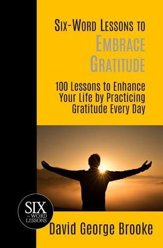 Cover image for Six-Word Lessons to Embrace Gratitude: 100 Lessons to Enhance Your Life by Practicing Gratitude Every Day