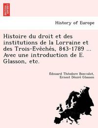 Cover image for Histoire Du Droit Et Des Institutions de La Lorraine Et Des Trois-E Ve Che S, 843-1789 ... Avec Une Introduction de E. Glasson, Etc.