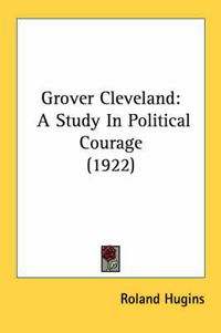 Cover image for Grover Cleveland: A Study in Political Courage (1922)