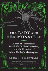 Cover image for The Lady and Her Monsters: A Tale of Dissections, Real-Life Dr. Frankensteins, and the Creation of Mary Shelley's Masterpiece